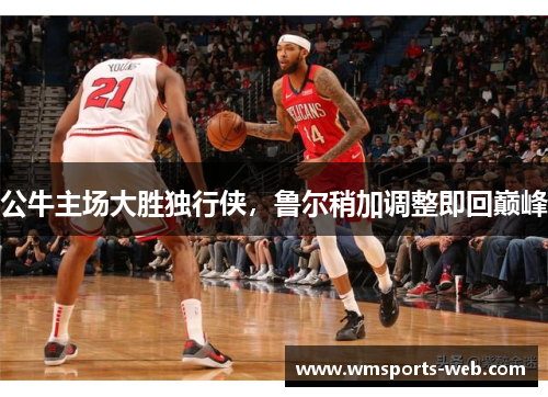 公牛主场大胜独行侠，鲁尔稍加调整即回巅峰