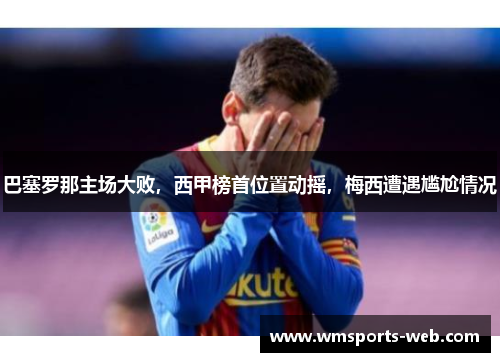 巴塞罗那主场大败，西甲榜首位置动摇，梅西遭遇尴尬情况
