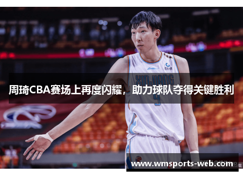 周琦CBA赛场上再度闪耀，助力球队夺得关键胜利