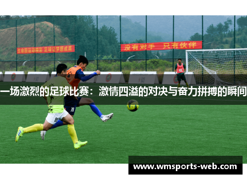 一场激烈的足球比赛：激情四溢的对决与奋力拼搏的瞬间