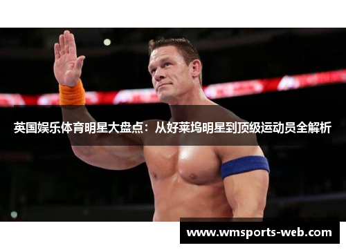 英国娱乐体育明星大盘点：从好莱坞明星到顶级运动员全解析