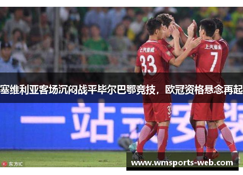 塞维利亚客场沉闷战平毕尔巴鄂竞技，欧冠资格悬念再起
