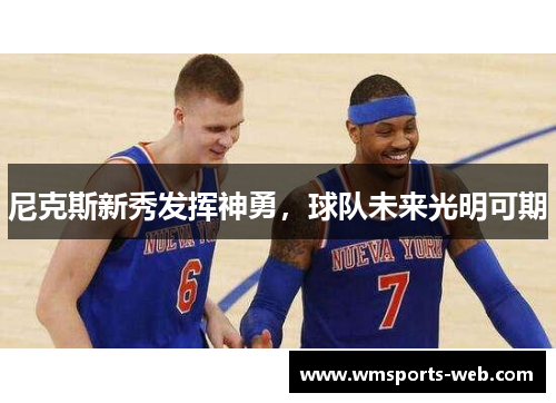 尼克斯新秀发挥神勇，球队未来光明可期