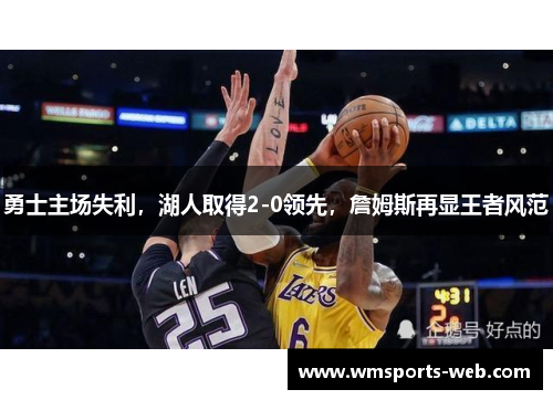 勇士主场失利，湖人取得2-0领先，詹姆斯再显王者风范