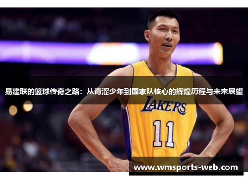 易建联的篮球传奇之路：从青涩少年到国家队核心的辉煌历程与未来展望