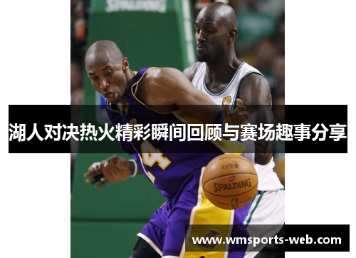 湖人对决热火精彩瞬间回顾与赛场趣事分享