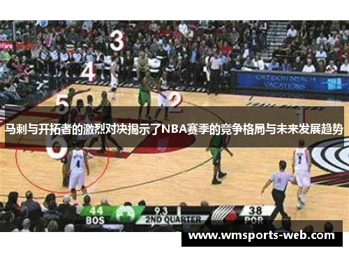 马剌与开拓者的激烈对决揭示了NBA赛季的竞争格局与未来发展趋势